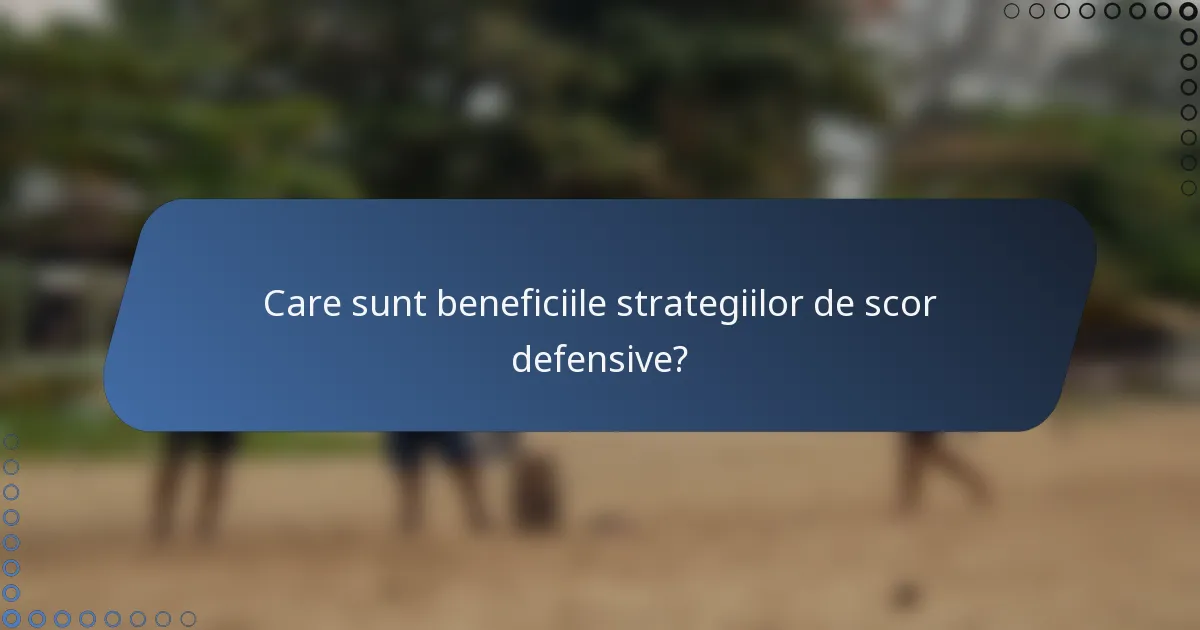 Care sunt beneficiile strategiilor de scor defensive?