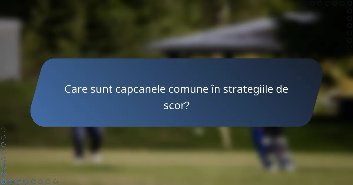 Care sunt capcanele comune în strategiile de scor?