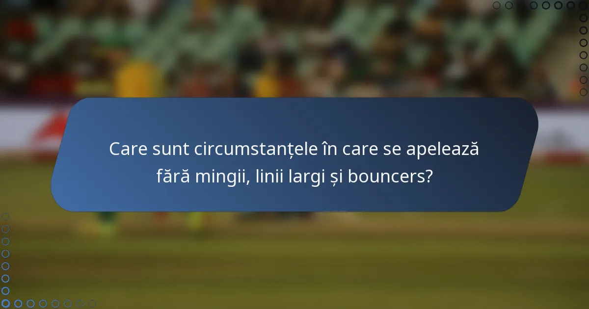 Care sunt circumstanțele în care se apelează fără mingii, linii largi și bouncers?