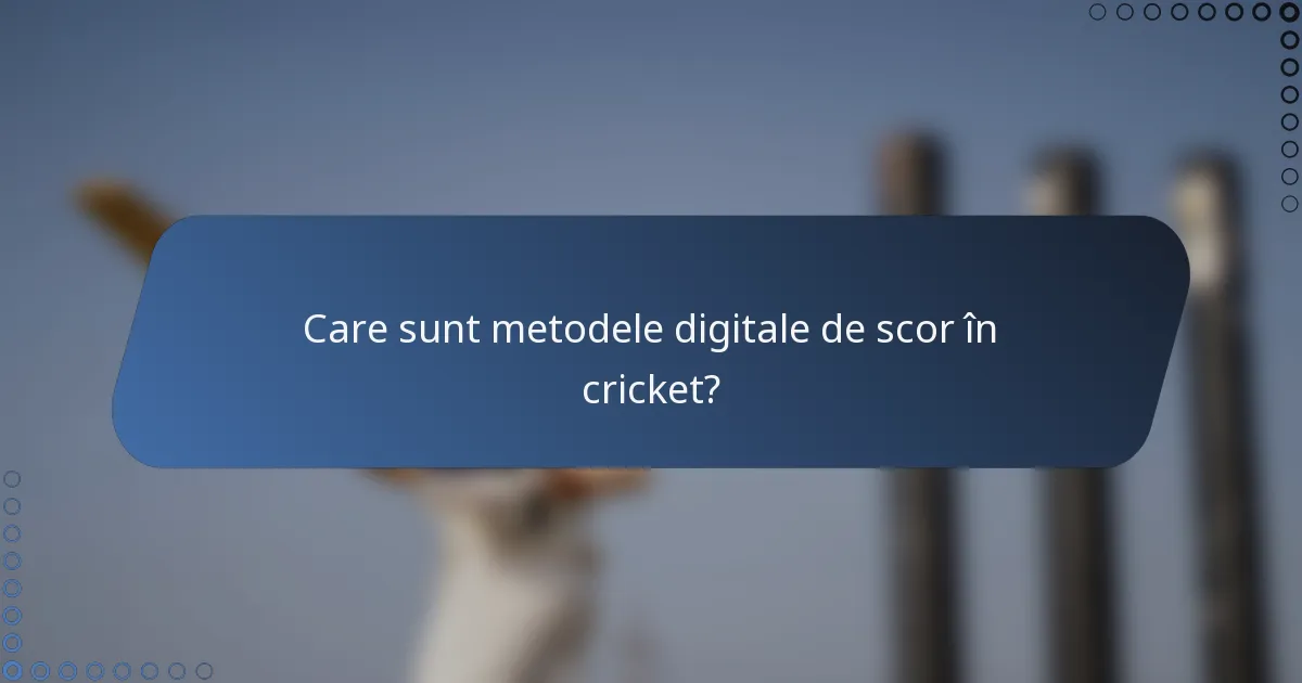 Care sunt metodele digitale de scor în cricket?
