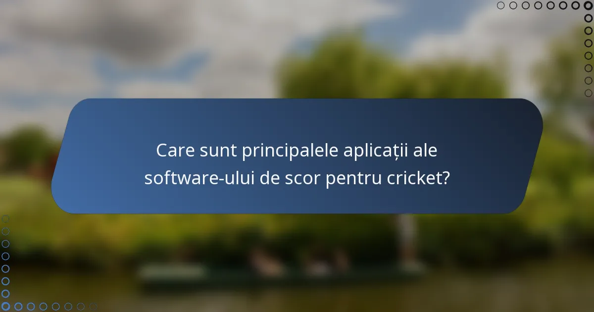 Care sunt principalele aplicații ale software-ului de scor pentru cricket?