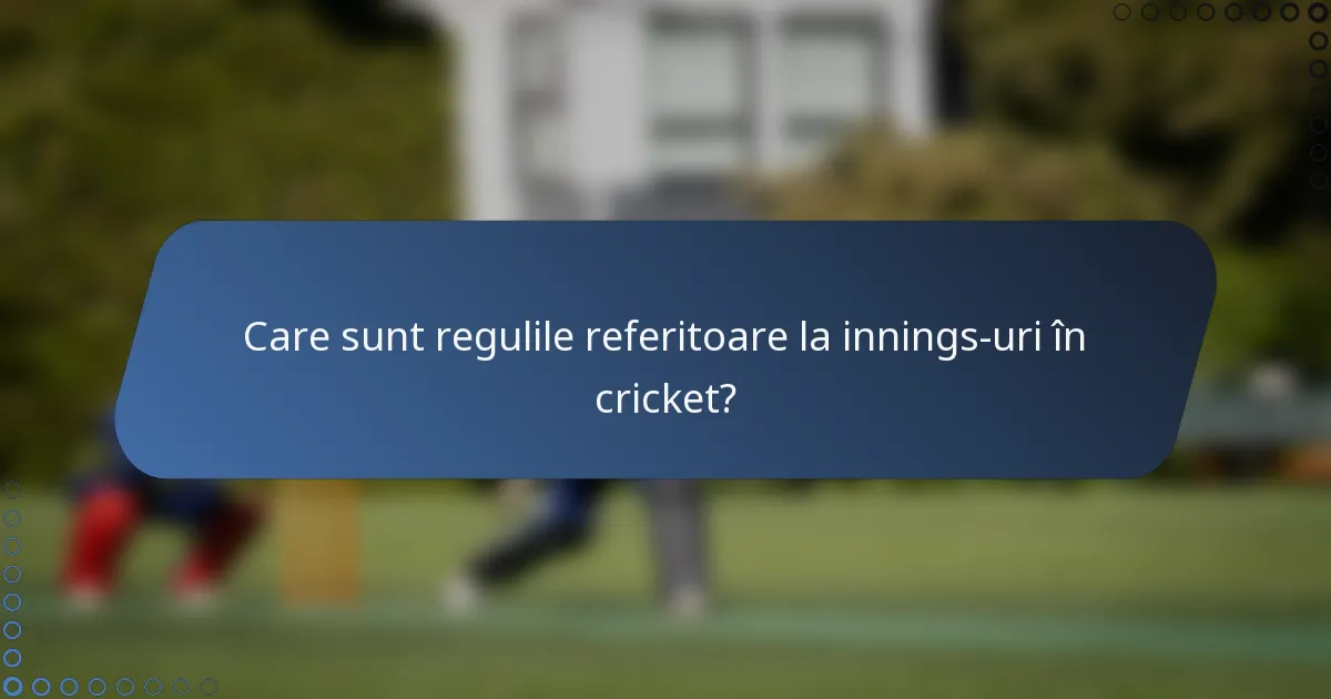 Care sunt regulile referitoare la innings-uri în cricket?