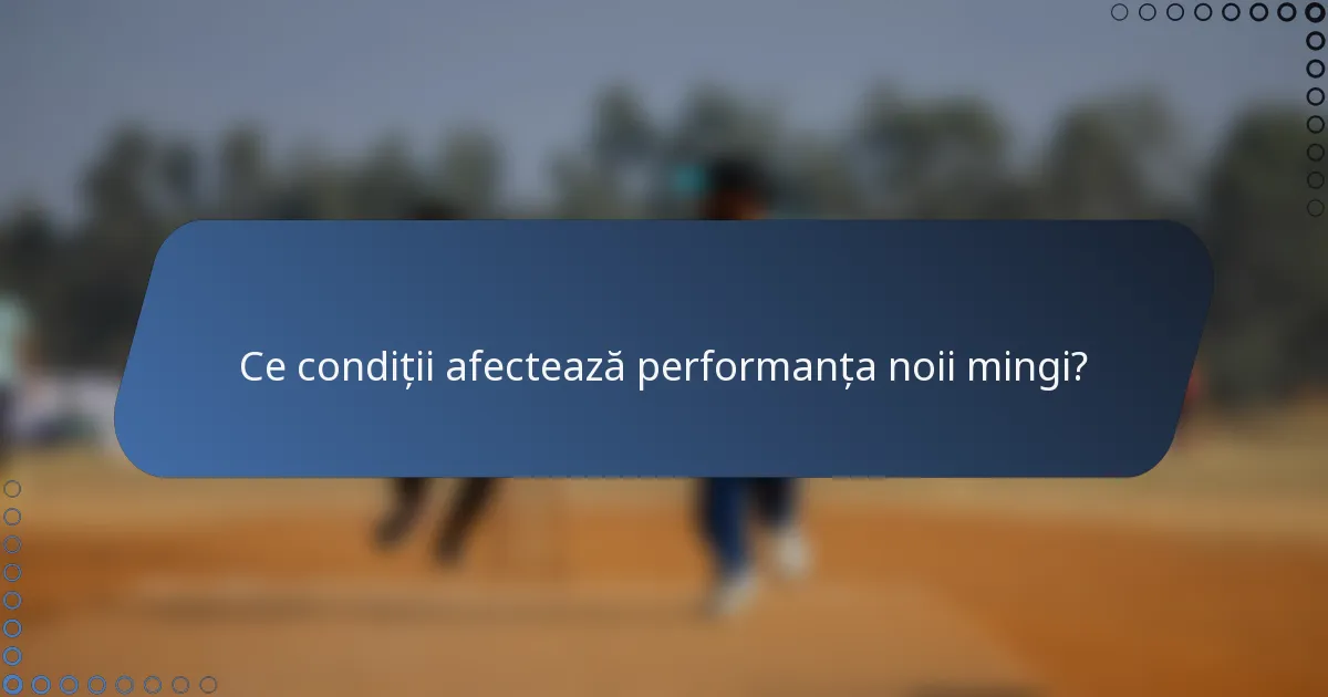 Ce condiții afectează performanța noii mingi?