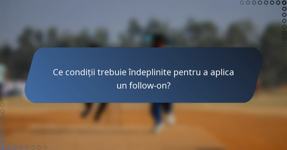 Ce condiții trebuie îndeplinite pentru a aplica un follow-on?