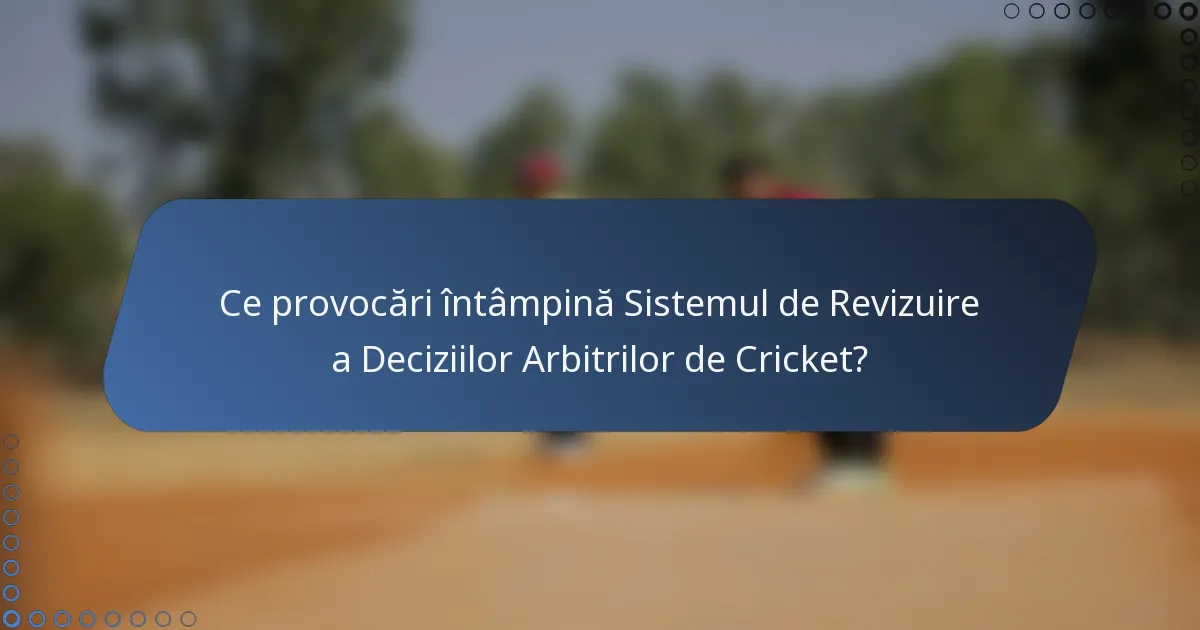 Ce provocări întâmpină Sistemul de Revizuire a Deciziilor Arbitrilor de Cricket?