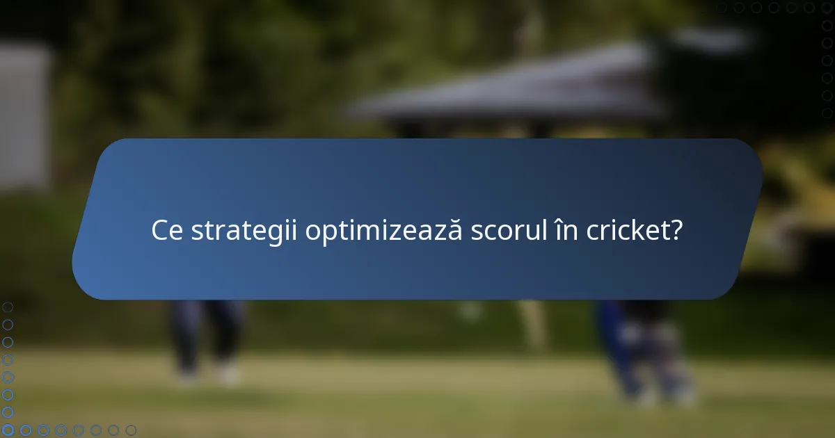 Ce strategii optimizează scorul în cricket?