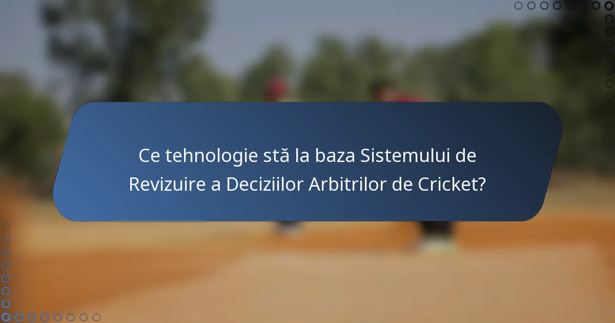 Ce tehnologie stă la baza Sistemului de Revizuire a Deciziilor Arbitrilor de Cricket?