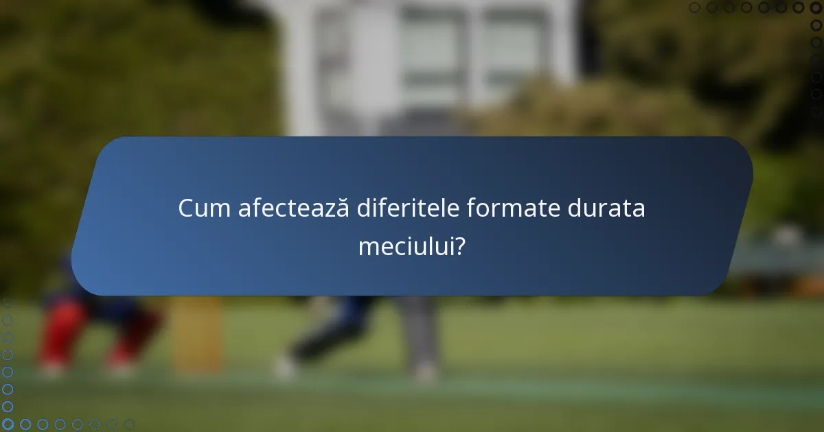 Cum afectează diferitele formate durata meciului?