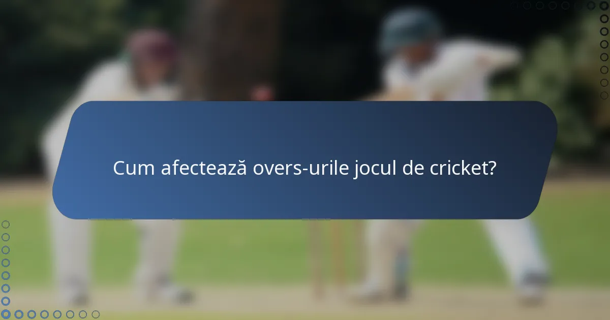 Cum afectează overs-urile jocul de cricket?