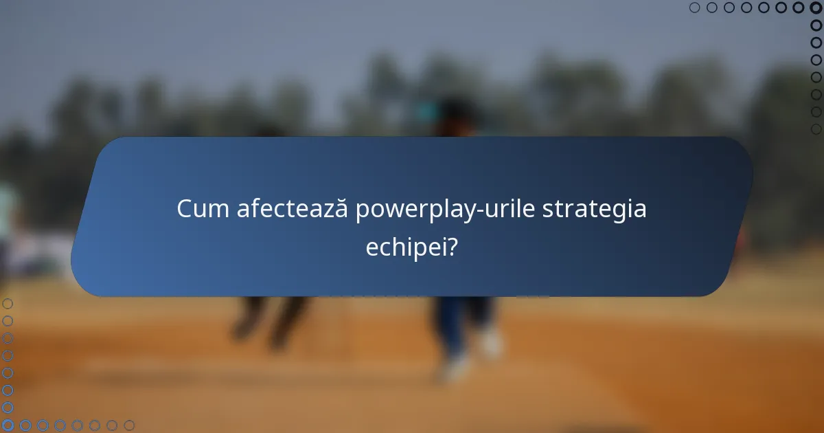 Cum afectează powerplay-urile strategia echipei?