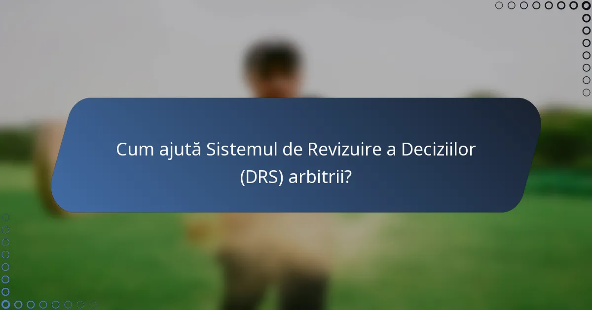 Cum ajută Sistemul de Revizuire a Deciziilor (DRS) arbitrii?