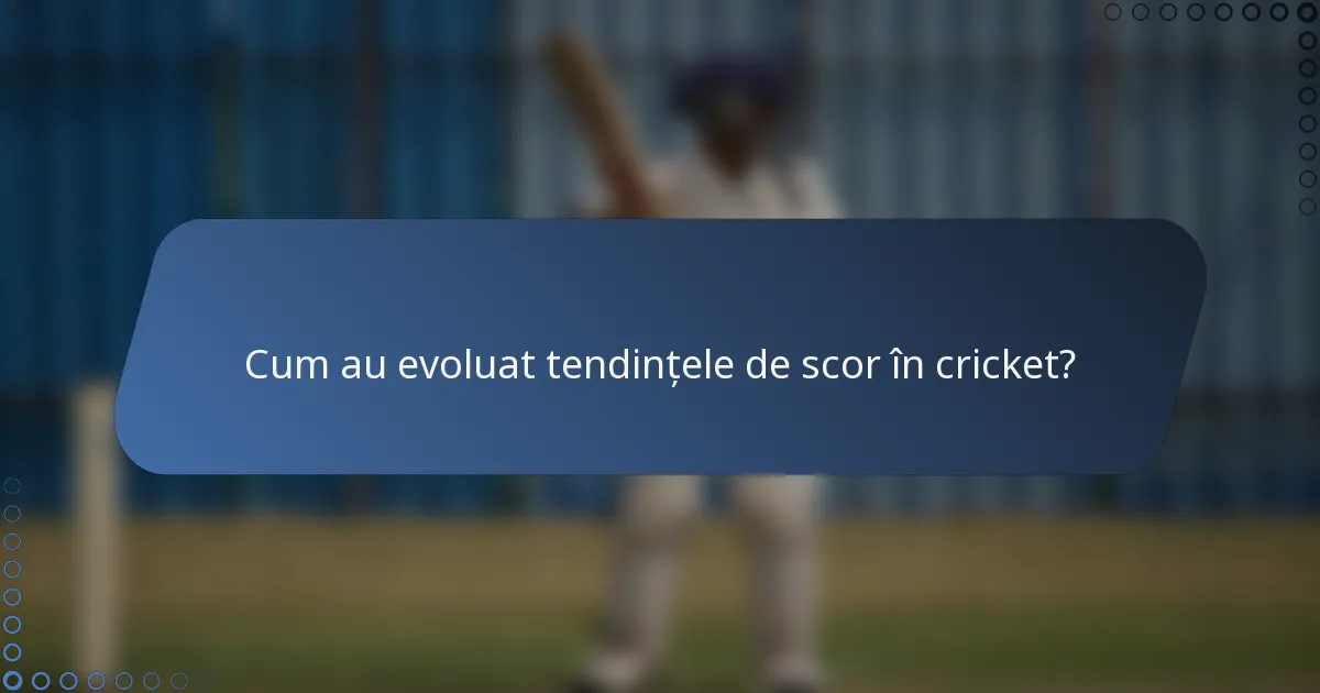 Cum au evoluat tendințele de scor în cricket?