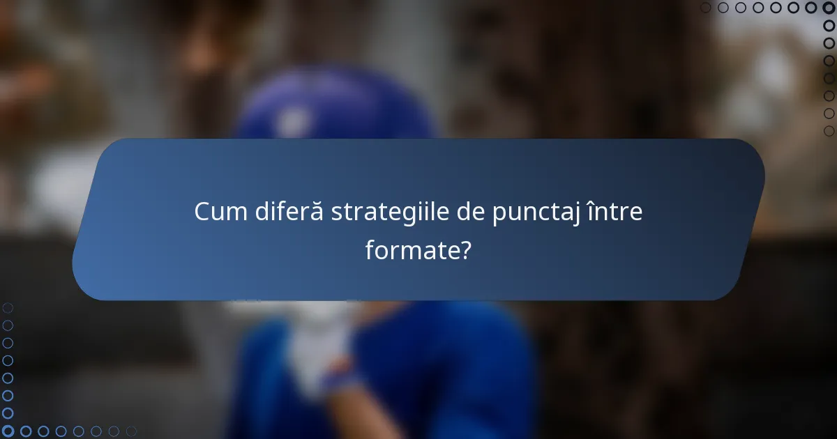 Cum diferă strategiile de punctaj între formate?