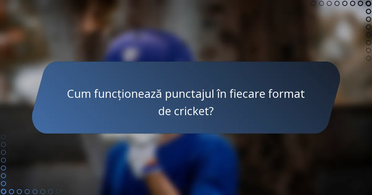 Cum funcționează punctajul în fiecare format de cricket?