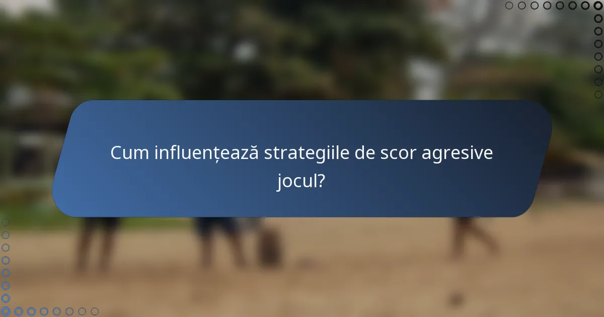 Cum influențează strategiile de scor agresive jocul?