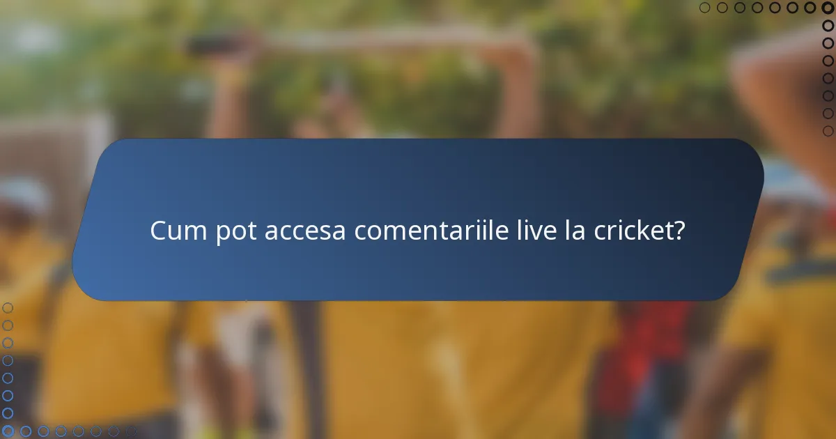 Cum pot accesa comentariile live la cricket?