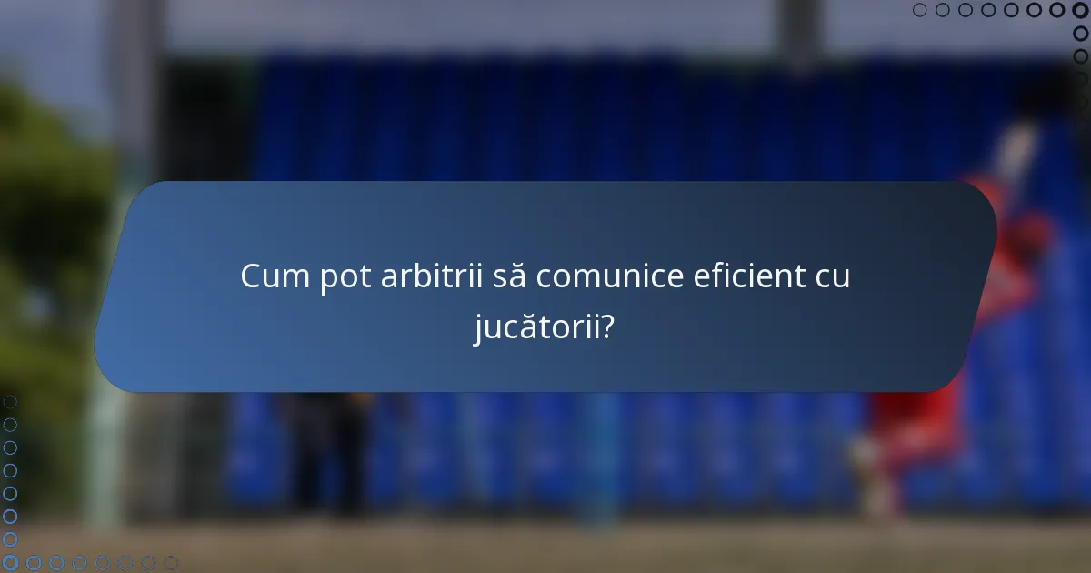 Cum pot arbitrii să comunice eficient cu jucătorii?