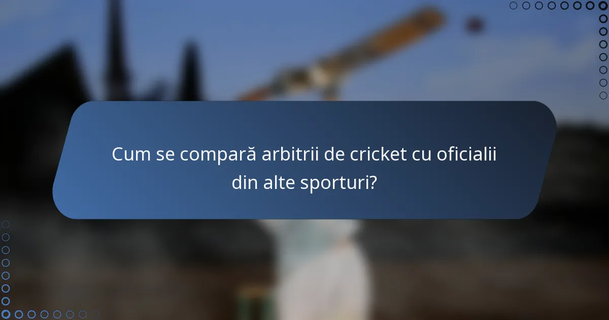 Cum se compară arbitrii de cricket cu oficialii din alte sporturi?