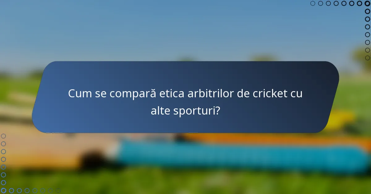 Cum se compară etica arbitrilor de cricket cu alte sporturi?