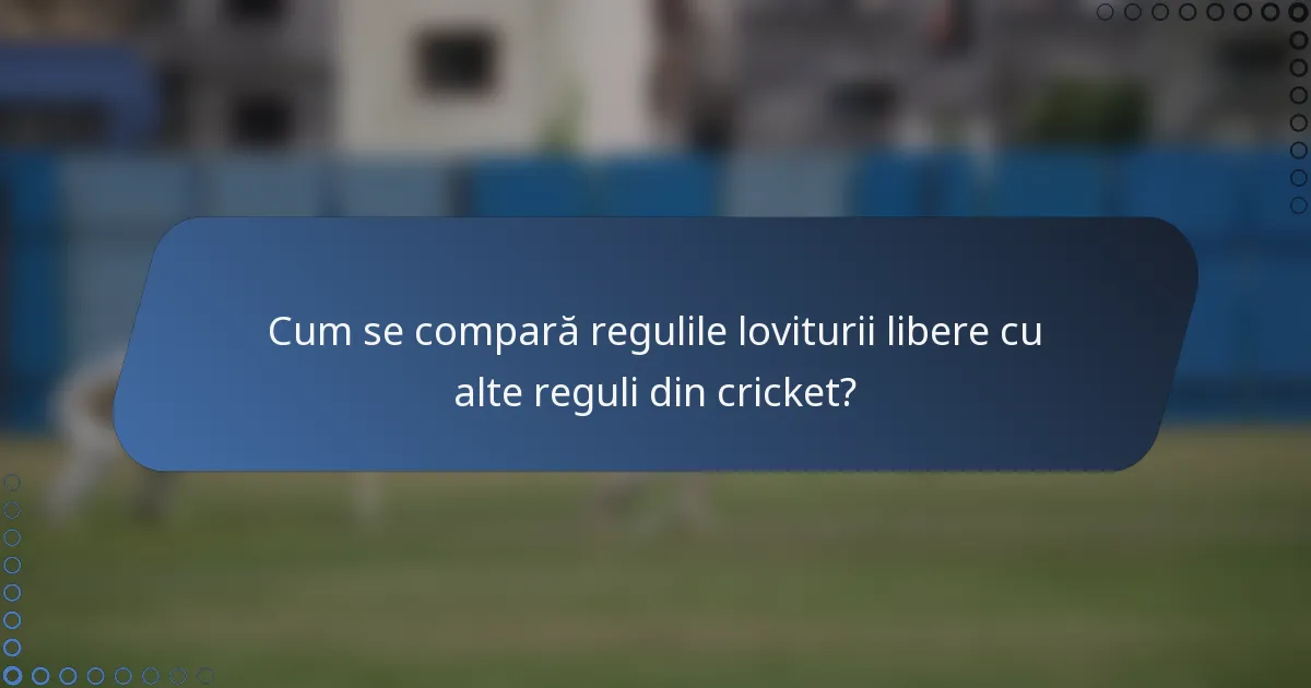 Cum se compară regulile loviturii libere cu alte reguli din cricket?