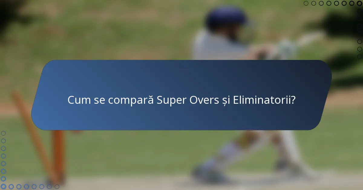 Cum se compară Super Overs și Eliminatorii?