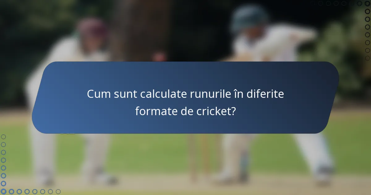 Cum sunt calculate runurile în diferite formate de cricket?