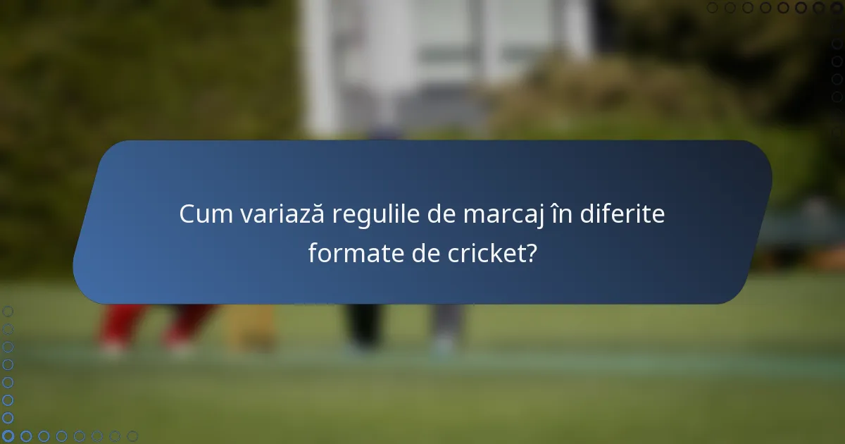 Cum variază regulile de marcaj în diferite formate de cricket?