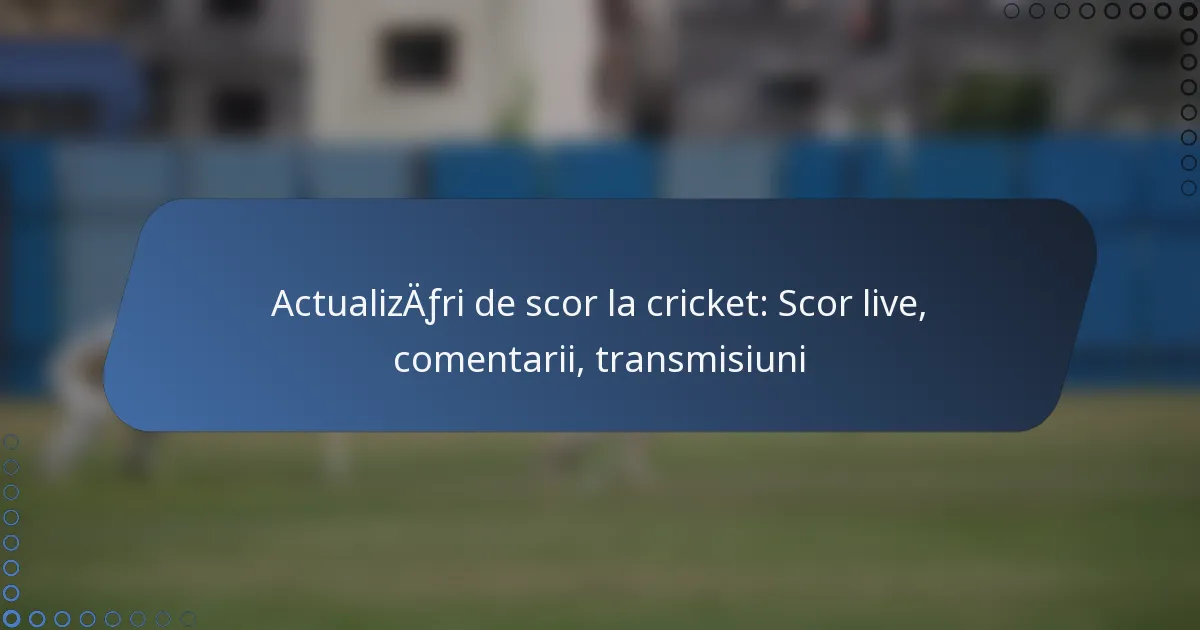 Actualizări de scor la cricket: Scor live, comentarii, transmisiuni