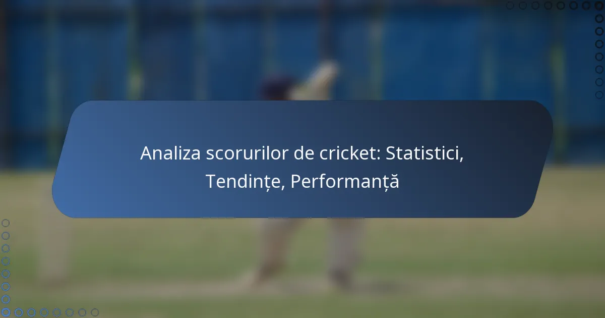 Analiza scorurilor de cricket: Statistici, Tendințe, Performanță