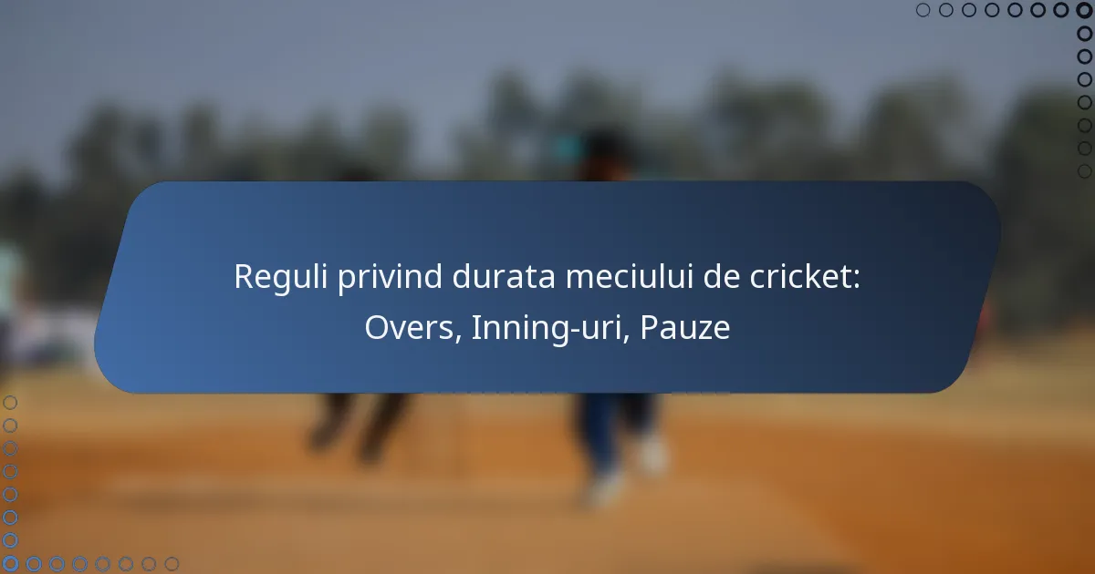 Reguli privind durata meciului de cricket: Overs, Inning-uri, Pauze
