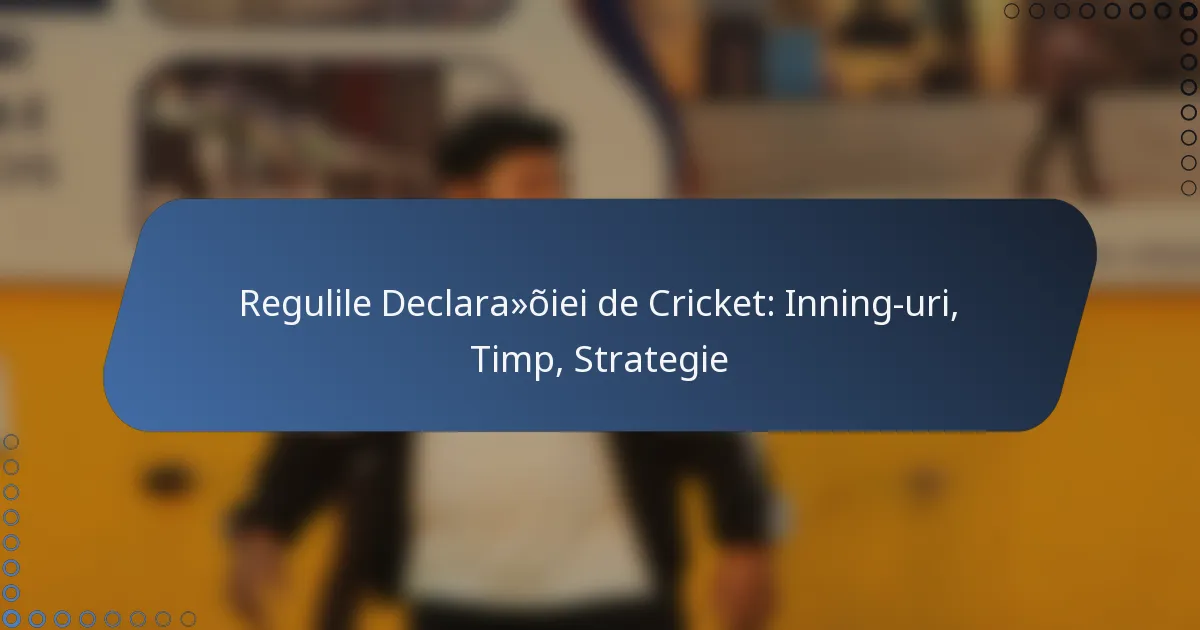 Regulile Declarației de Cricket: Inning-uri, Timp, Strategie